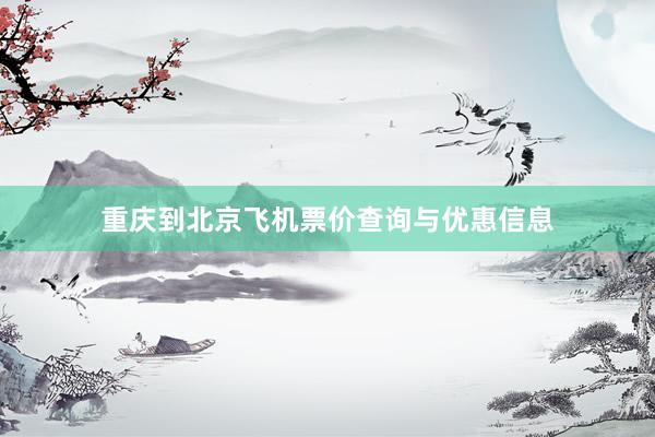 重庆到北京飞机票价查询与优惠信息