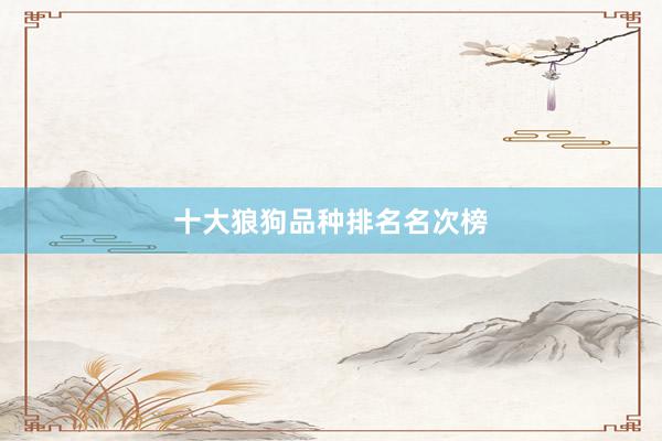 十大狼狗品种排名名次榜